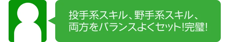 投手系スキル、野手系スキル、 両方をバランスよくセット！完璧！